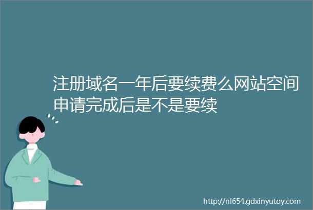 注册域名一年后要续费么网站空间申请完成后是不是要续