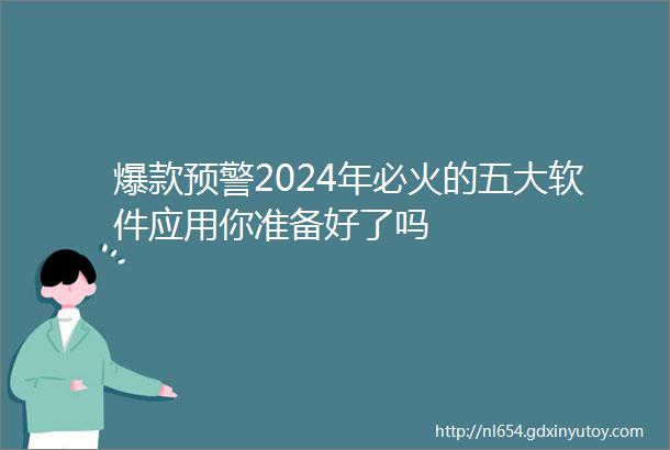 爆款预警2024年必火的五大软件应用你准备好了吗